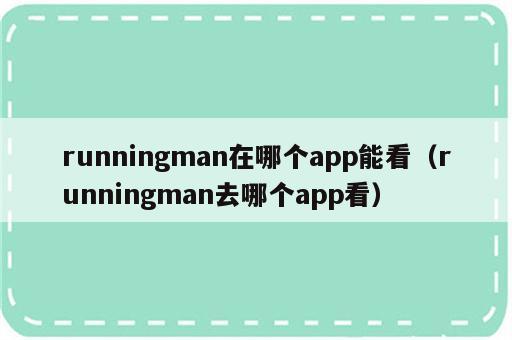 runningman在哪个app能看（runningman去哪个app看）