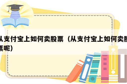 从支付宝上如何卖股票（从支付宝上如何卖股票呢）