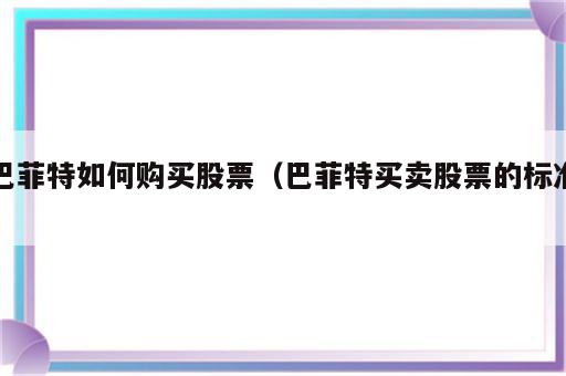 巴菲特如何购买股票（巴菲特买卖股票的标准）