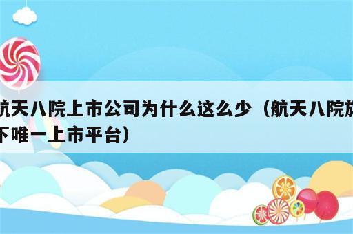 航天八院上市公司为什么这么少（航天八院旗下唯一上市平台）