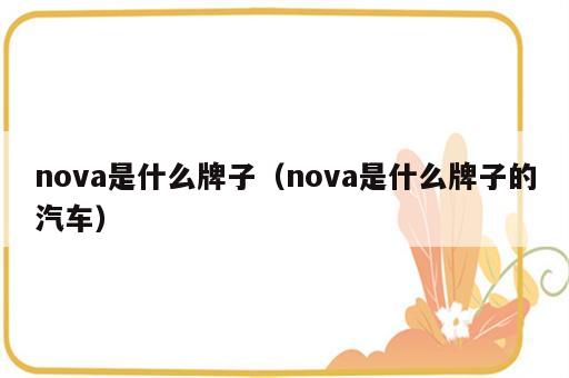 nova是什么牌子（nova是什么牌子的汽车）