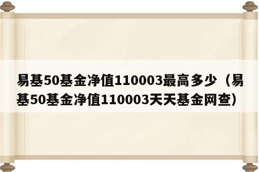 易基50基金净值110003最高多少（易基50基金净值110003天天基金网查）