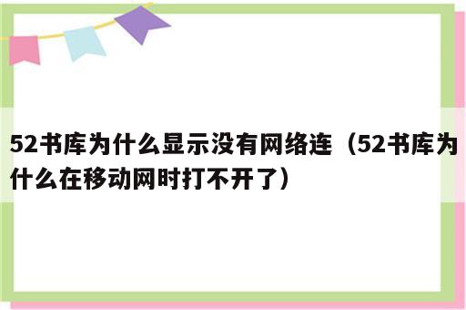 52书库为什么显示没有网络连（52书库为什么在移动网时打不开了）