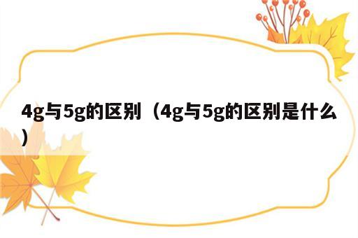 4g与5g的区别（4g与5g的区别是什么）