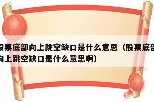 股票底部向上跳空缺口是什么意思（股票底部向上跳空缺口是什么意思啊）