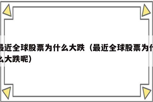 最近全球股票为什么大跌（最近全球股票为什么大跌呢）