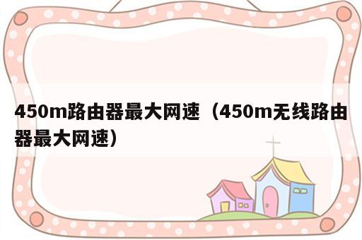 450m路由器最大网速（450m无线路由器最大网速）