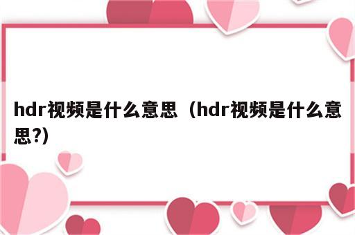 hdr视频是什么意思（hdr视频是什么意思?）