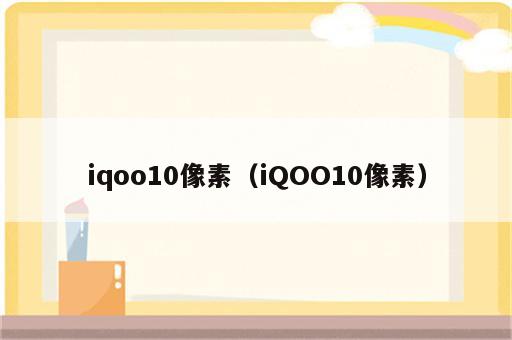 iqoo10像素（iQOO10像素）