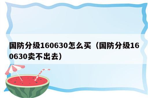 国防分级160630怎么买（国防分级160630卖不出去）