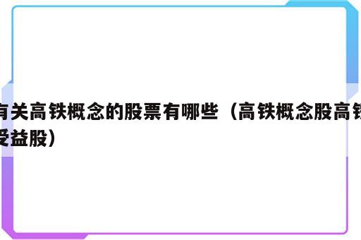 有关高铁概念的股票有哪些（高铁概念股高铁受益股）