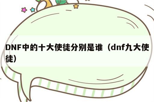 DNF中的十大使徒分别是谁（dnf九大使徒）