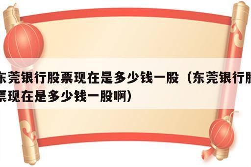 东莞银行股票现在是多少钱一股（东莞银行股票现在是多少钱一股啊）