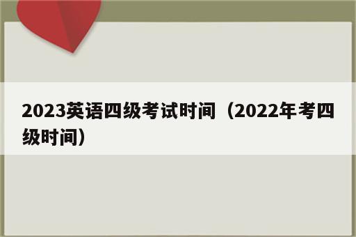 2023英语四级考试时间（2022年考四级时间）