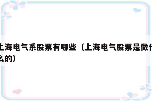 上海电气系股票有哪些（上海电气股票是做什么的）