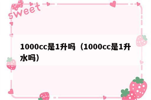 1000cc是1升吗（1000cc是1升水吗）