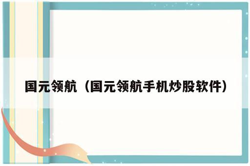 国元领航（国元领航手机炒股软件）