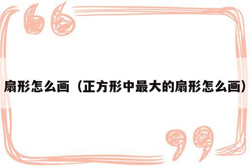 扇形怎么画（正方形中最大的扇形怎么画）