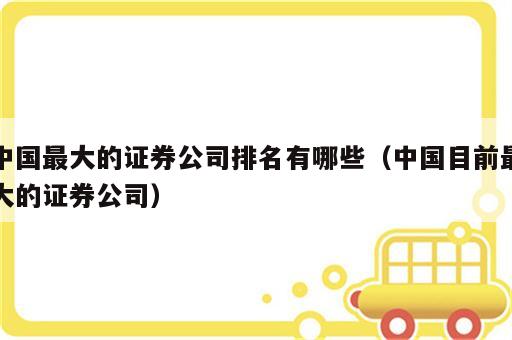 中国最大的证券公司排名有哪些（中国目前最大的证券公司）