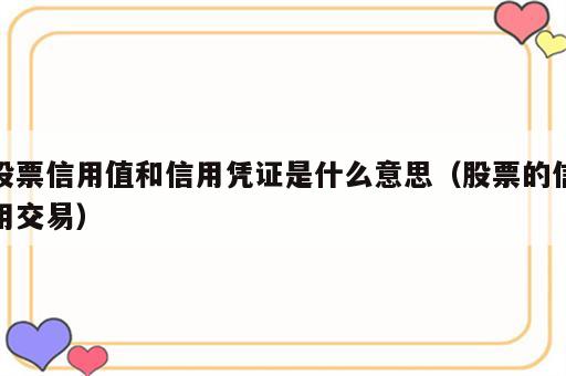 股票信用值和信用凭证是什么意思（股票的信用交易）