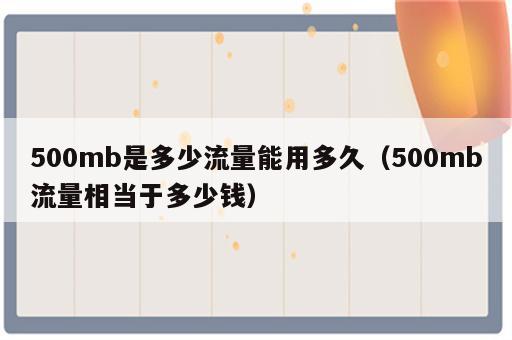 500mb是多少流量能用多久（500mb流量相当于多少钱）