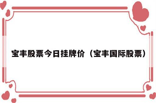 宝丰股票今日挂牌价（宝丰国际股票）