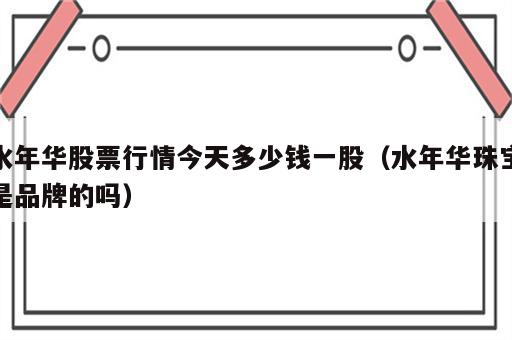 水年华股票行情今天多少钱一股（水年华珠宝是品牌的吗）