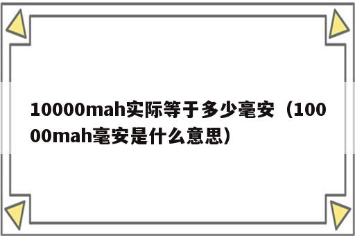 10000mah实际等于多少毫安（10000mah毫安是什么意思）