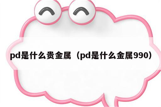 pd是什么贵金属（pd是什么金属990）