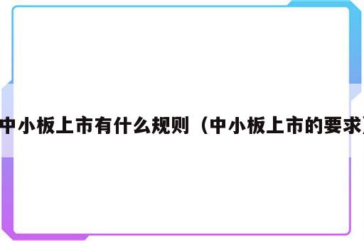 中小板上市有什么规则（中小板上市的要求）