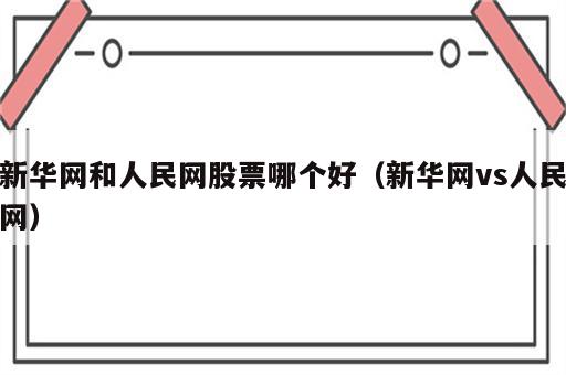 新华网和人民网股票哪个好（新华网vs人民网）