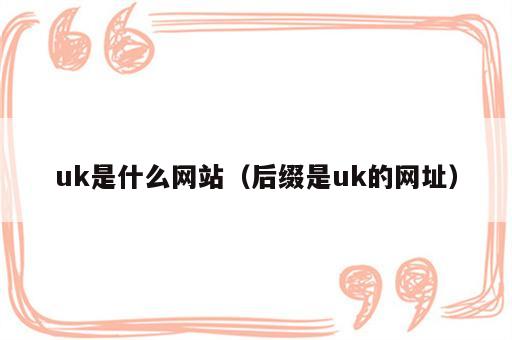 uk是什么网站（后缀是uk的网址）