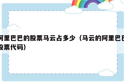 阿里巴巴的股票马云占多少（马云的阿里巴巴股票代码）