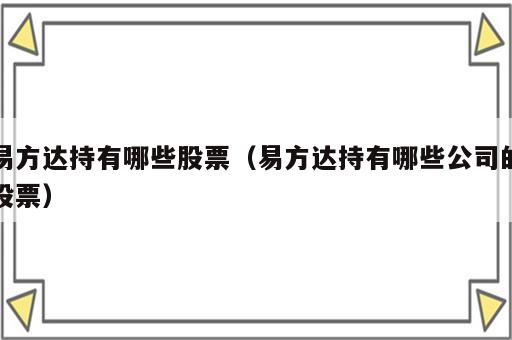 易方达持有哪些股票（易方达持有哪些公司的股票）