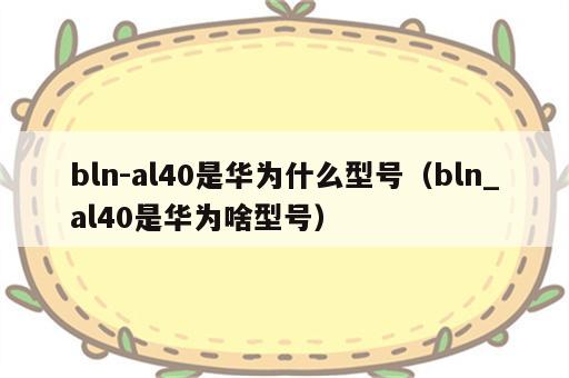 bln-al40是华为什么型号（bln_al40是华为啥型号）