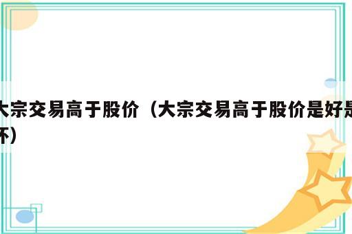 大宗交易高于股价（大宗交易高于股价是好是坏）