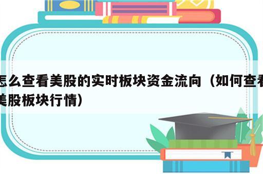 怎么查看美股的实时板块资金流向（如何查看美股板块行情）