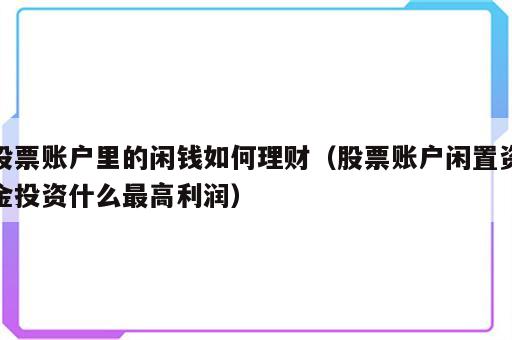 股票账户里的闲钱如何理财（股票账户闲置资金投资什么最高利润）