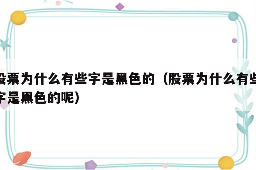 股票为什么有些字是黑色的（股票为什么有些字是黑色的呢）