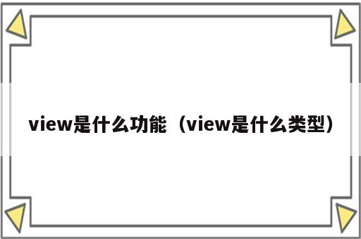 view是什么功能（view是什么类型）