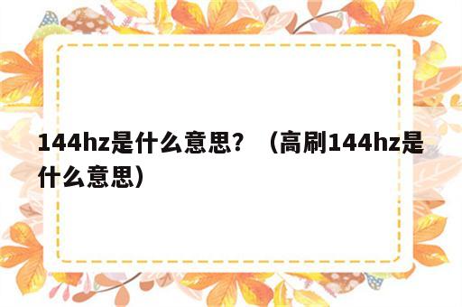 144hz是什么意思？（高刷144hz是什么意思）