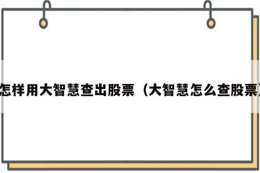 怎样用大智慧查出股票（大智慧怎么查股票）