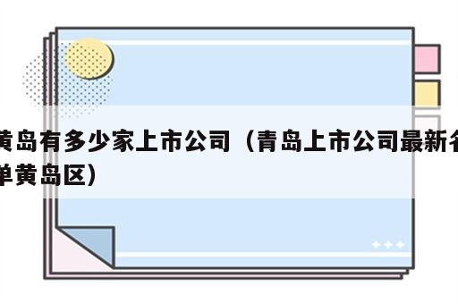 黄岛有多少家上市公司（青岛上市公司最新名单黄岛区）