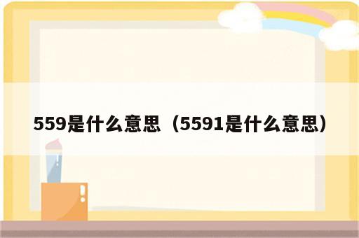 559是什么意思（5591是什么意思）