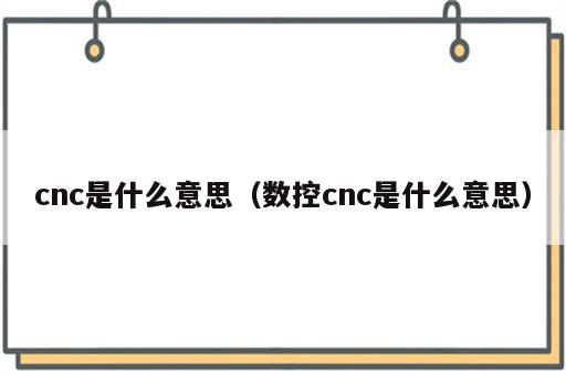 cnc是什么意思（数控cnc是什么意思）