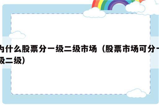 为什么股票分一级二级市场（股票市场可分一级二级）