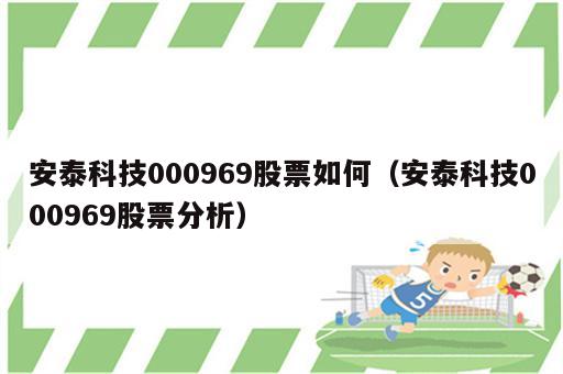 安泰科技000969股票如何（安泰科技000969股票分析）