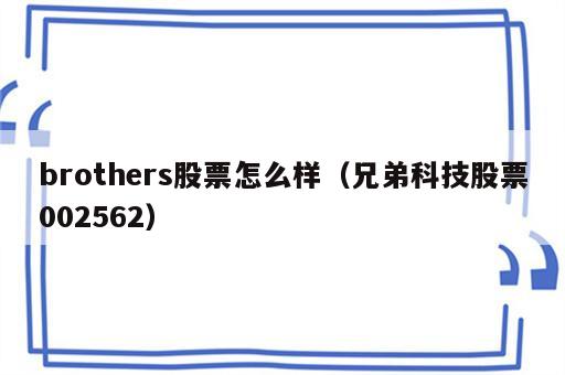 brothers股票怎么样（兄弟科技股票002562）