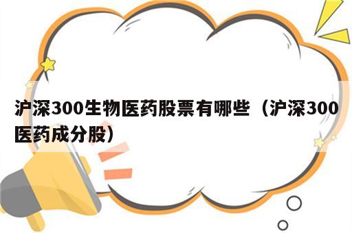 沪深300生物医药股票有哪些（沪深300医药成分股）