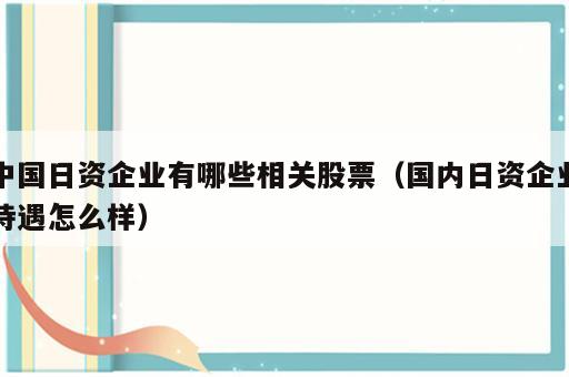 中国日资企业有哪些相关股票（国内日资企业待遇怎么样）